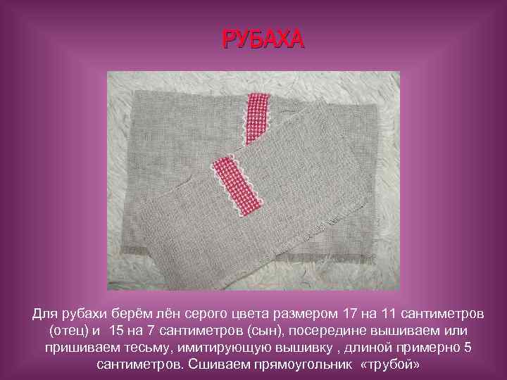 РУБАХА Для рубахи берём лён серого цвета размером 17 на 11 сантиметров (отец) и