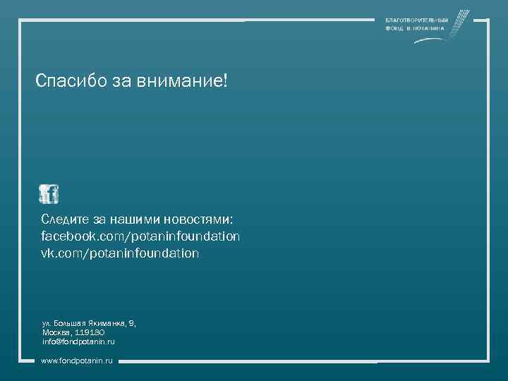 Спасибо за внимание! Следите за нашими новостями: facebook. com/potaninfoundation vk. com/potaninfoundation ул. Большая Якиманка,