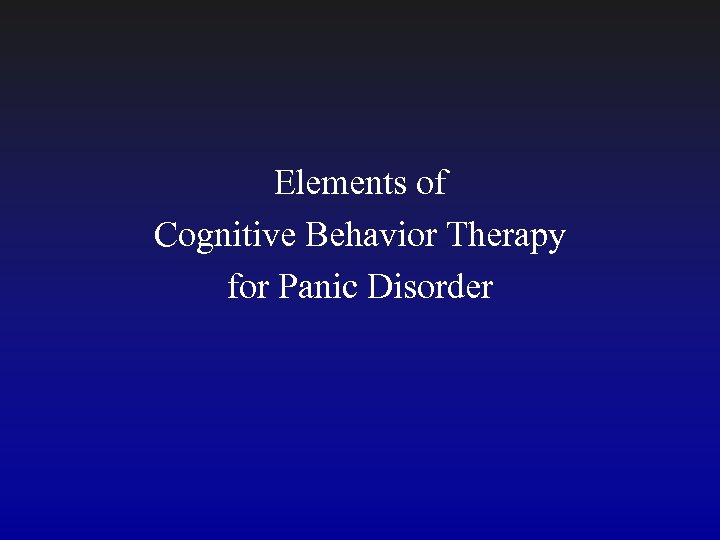 Elements of Cognitive Behavior Therapy for Panic Disorder 