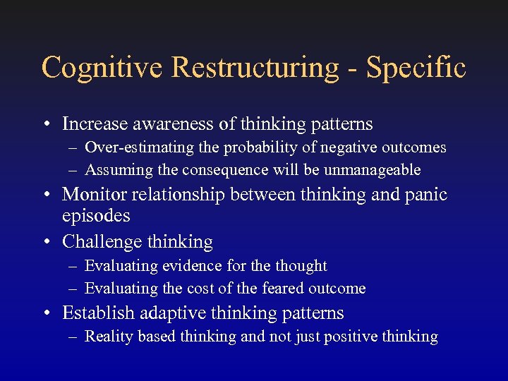 Cognitive Restructuring - Specific • Increase awareness of thinking patterns – Over-estimating the probability