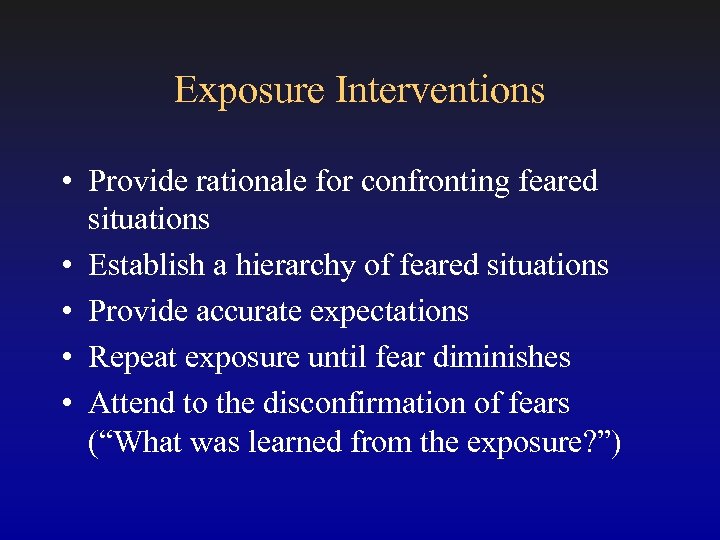 Exposure Interventions • Provide rationale for confronting feared situations • Establish a hierarchy of