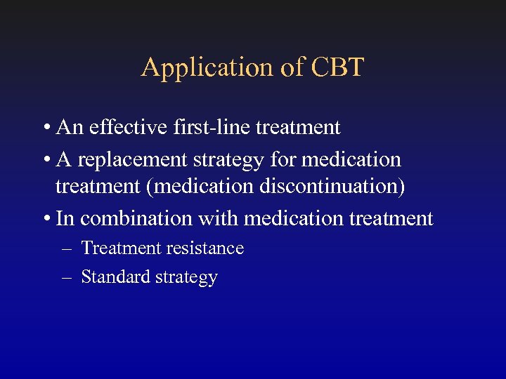 Application of CBT • An effective first-line treatment • A replacement strategy for medication