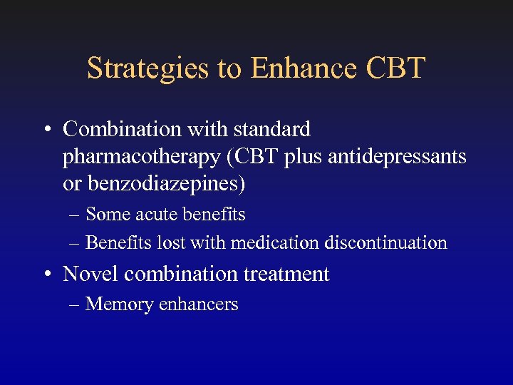 Strategies to Enhance CBT • Combination with standard pharmacotherapy (CBT plus antidepressants or benzodiazepines)