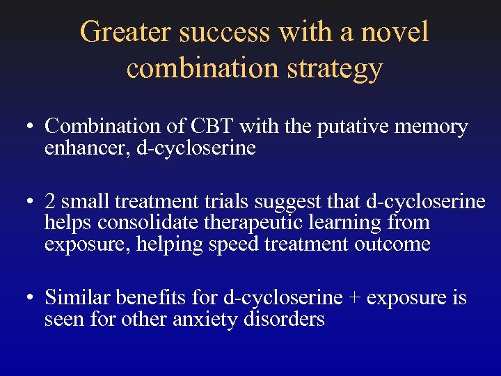 Greater success with a novel combination strategy • Combination of CBT with the putative