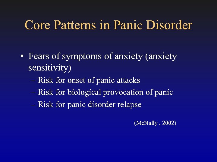 Core Patterns in Panic Disorder • Fears of symptoms of anxiety (anxiety sensitivity) –