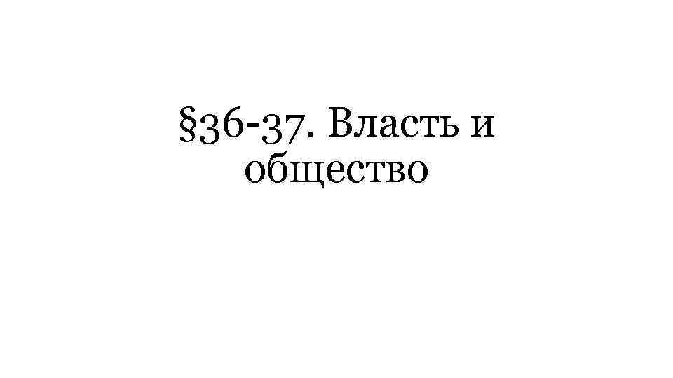 § 36 -37. Власть и общество 