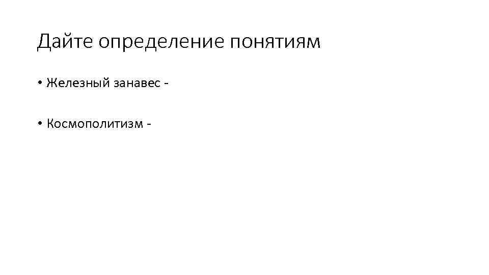 Дайте определение понятиям • Железный занавес • Космополитизм - 