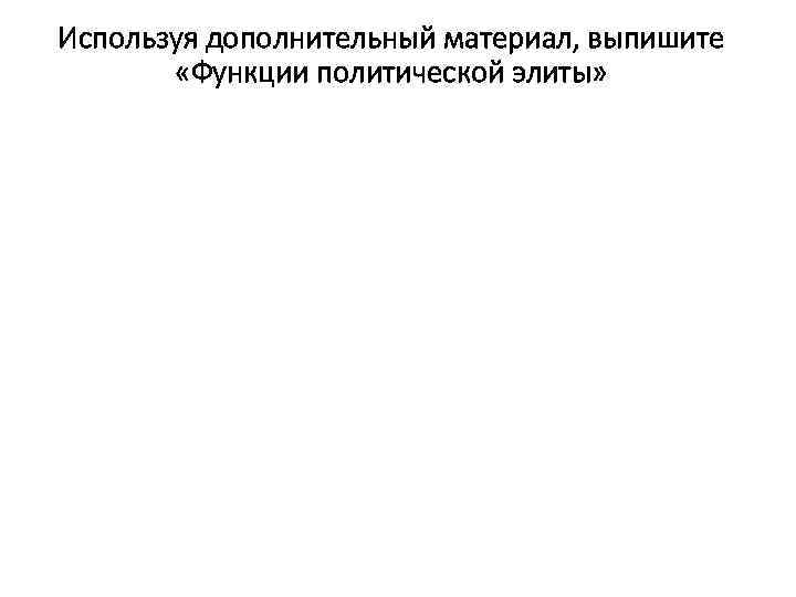 Используя дополнительный материал, выпишите «Функции политической элиты» 
