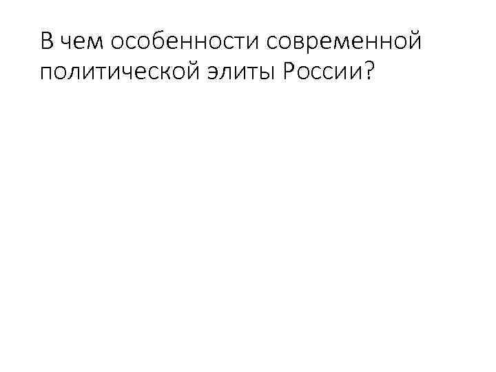 В чем особенности современной политической элиты России? 