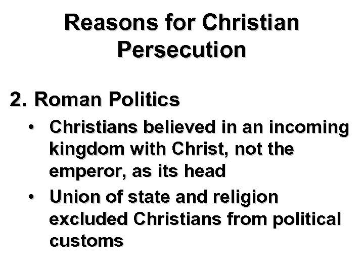 Reasons for Christian Persecution 2. Roman Politics • Christians believed in an incoming kingdom