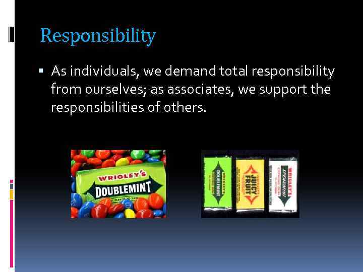 Responsibility As individuals, we demand total responsibility from ourselves; as associates, we support the