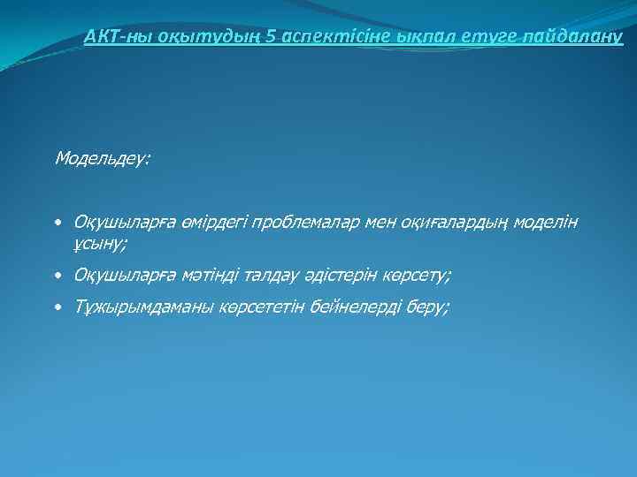 АКТ-ны оқытудың 5 аспектісіне ықпал етуге пайдалану Модельдеу: • Оқушыларға өмірдегі проблемалар мен оқиғалардың