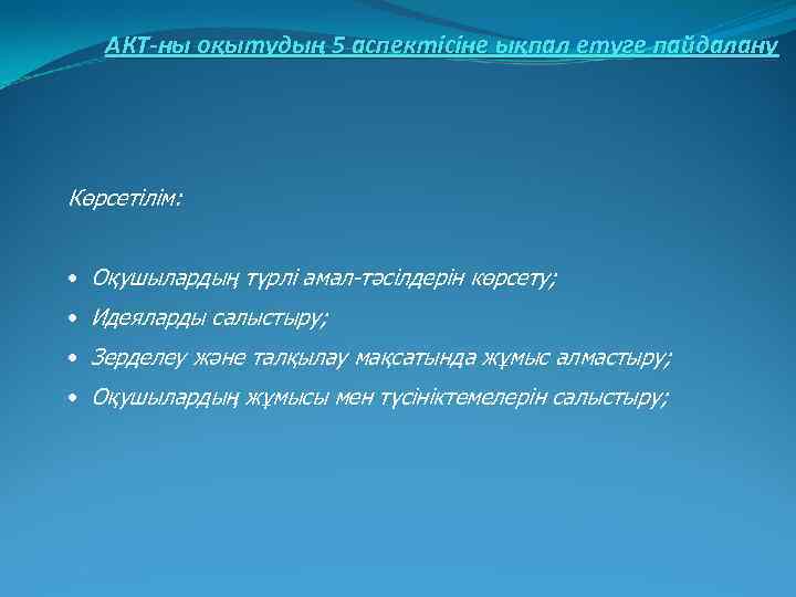 АКТ-ны оқытудың 5 аспектісіне ықпал етуге пайдалану Көрсетілім: • Оқушылардың түрлі амал-тәсілдерін көрсету; •
