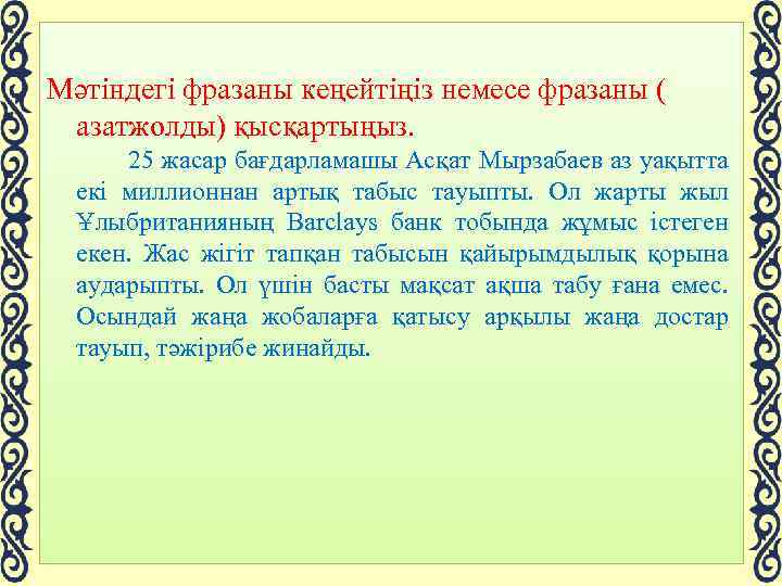  Мәтіндегі фразаны кеңейтіңіз немесе фразаны ( азатжолды) қысқартыңыз. 25 жасар бағдарламашы Асқат Мырзабаев