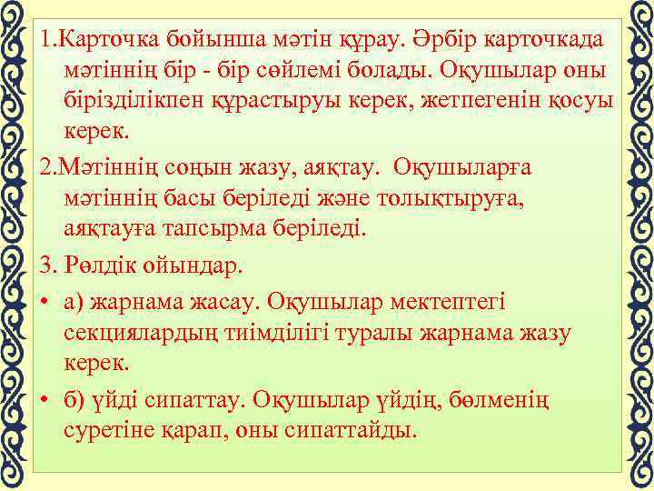 1. Карточка бойынша мәтін құрау. Әрбір карточкада мәтіннің бір - бір сөйлемі болады. Оқушылар