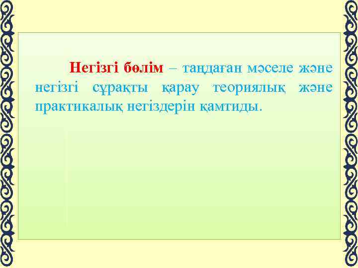 Негізгі бөлім – таңдаған мәселе және негізгі сұрақты қарау теориялық және практикалық негіздерін қамтиды.