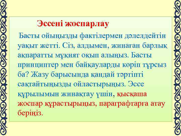  Эссені жоспарлау Басты ойыңызды фактілермен дәлелдейтін уақыт жетті. Сіз, алдымен, жинаған барлық ақпаратты