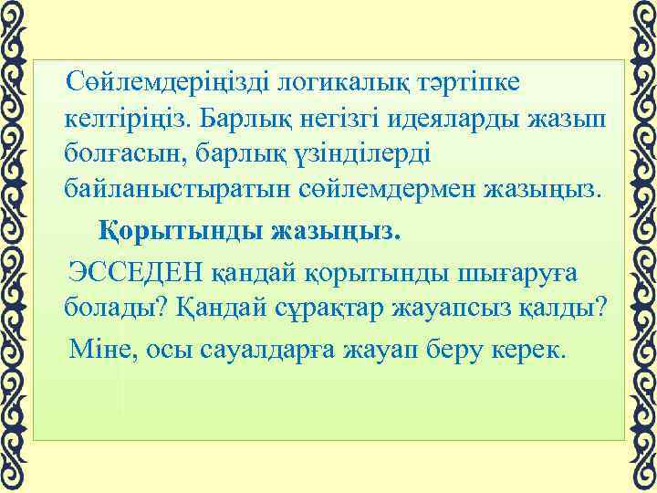 Сөйлемдеріңізді логикалық тәртіпке келтіріңіз. Барлық негізгі идеяларды жазып болғасын, барлық үзінділерді байланыстыратын сөйлемдермен жазыңыз.