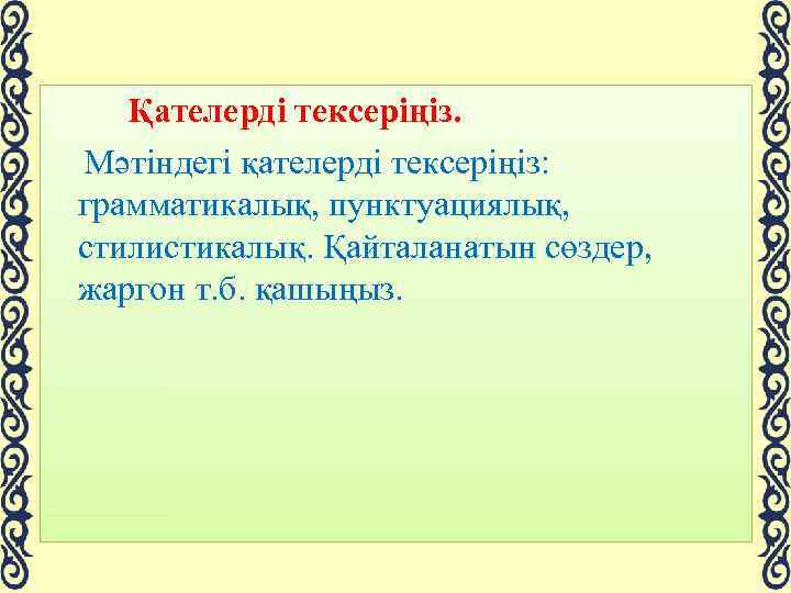 Қателерді тексеріңіз. Мәтіндегі қателерді тексеріңіз: грамматикалық, пунктуациялық, стилистикалық. Қайталанатын сөздер, жаргон т. б. қашыңыз.