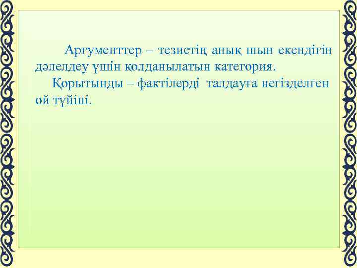  Аргументтер – тезистің анық шын екендігін дәлелдеу үшін қолданылатын категория. Қорытынды – фактілерді