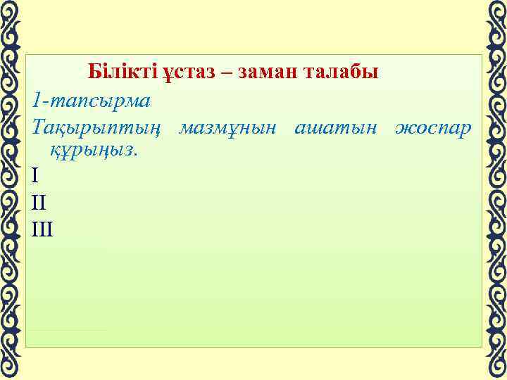 Білікті ұстаз – заман талабы 1 -тапсырма Тақырыптың мазмұнын ашатын жоспар құрыңыз. І ІІ