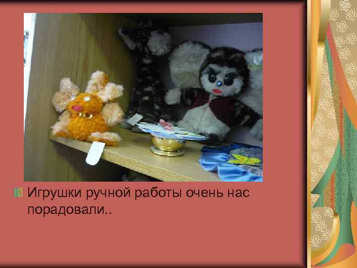 Игрушки ручной работы очень нас порадовали. . 