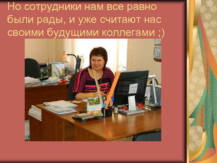 Но сотрудники нам все равно были рады, и уже считают нас своими будущими коллегами
