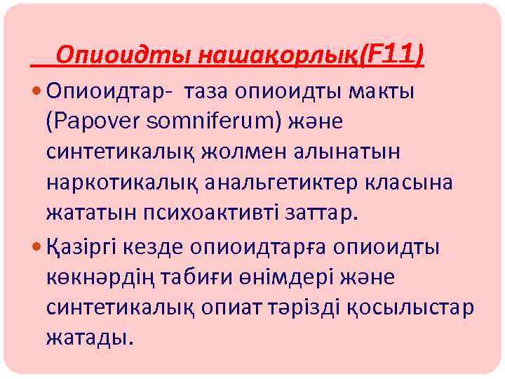 Опиоидты нашақорлық(F 11) Опиоидтар- таза опиоидты макты (Papover somniferum) және синтетикалық жолмен алынатын наркотикалық