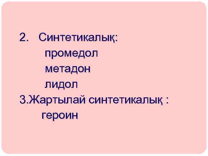 2. Синтетикалық: промедол метадон лидол 3. Жартылай синтетикалық : героин 