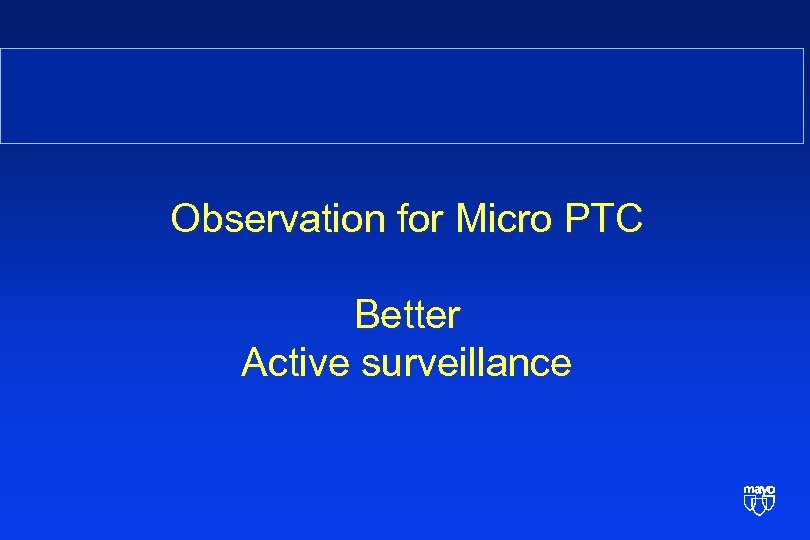  Observation for Micro PTC Better Active surveillance 