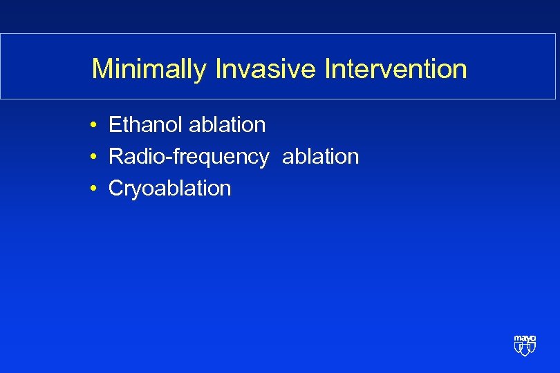 Minimally Invasive Intervention • • • Ethanol ablation Radio-frequency ablation Cryoablation 