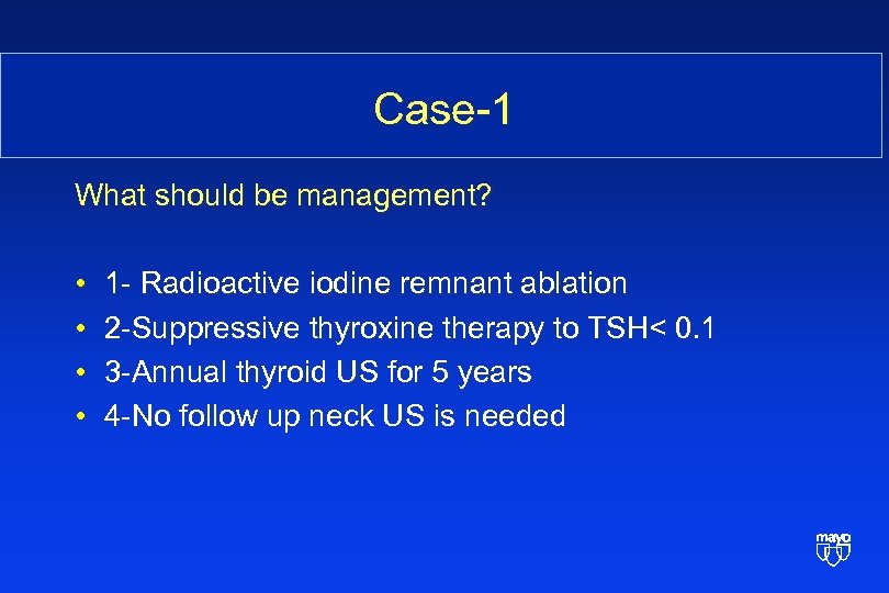 Case-1 What should be management? • • 1 - Radioactive iodine remnant ablation 2