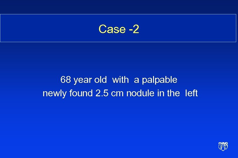 Case -2 68 year old with a palpable newly found 2. 5 cm nodule