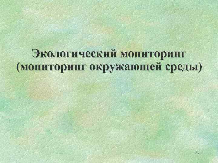 Экологический мониторинг (мониторинг окружающей среды) 90 