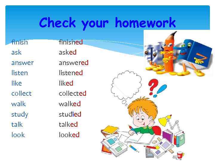 Check your homework finish ask answer listen like collect walk study talk look finished
