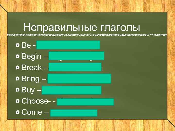 Неправильные глаголы Be - was/were – been Begin – began – begun Break –