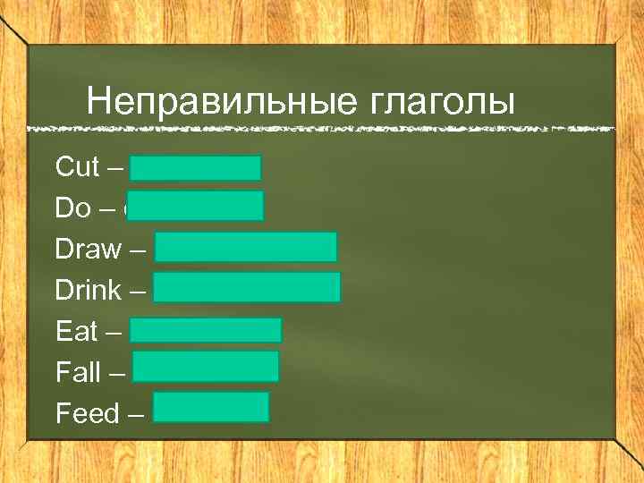 Неправильные глаголы Cut – cut Do – did –done Draw – drew – drawn