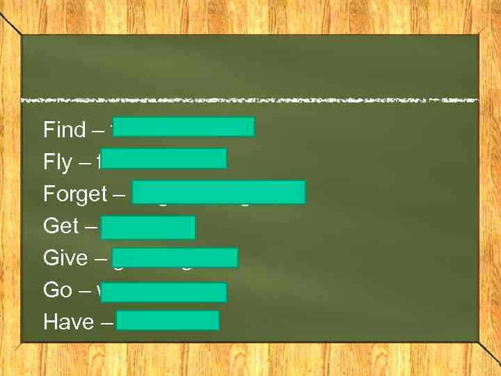 Find – found Fly – flew – flown Forget – forgotten Get – got