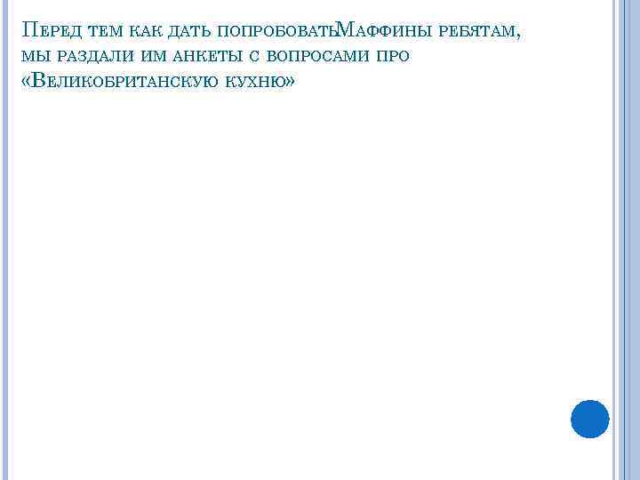 ПЕРЕД ТЕМ КАК ДАТЬ ПОПРОБОВАТЬМАФФИНЫ РЕБЯТАМ, МЫ РАЗДАЛИ ИМ АНКЕТЫ С ВОПРОСАМИ ПРО «ВЕЛИКОБРИТАНСКУЮ