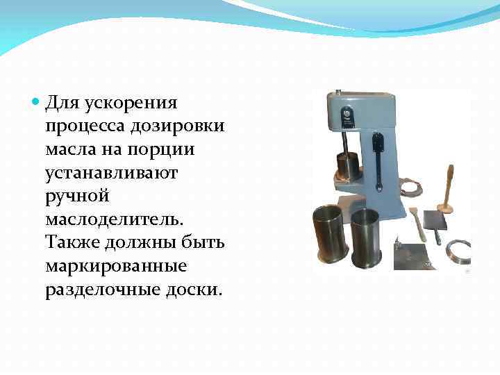  Для ускорения процесса дозировки масла на порции устанавливают ручной маслоделитель. Также должны быть