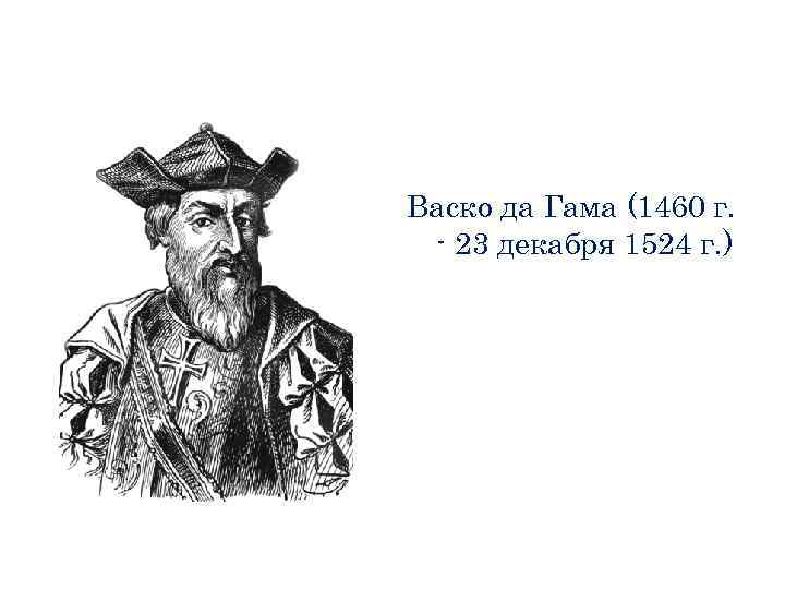 Васко да Гама (1460 г. - 23 декабря 1524 г. ) 