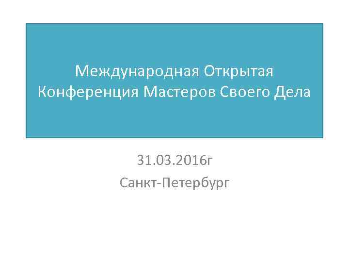 Международная Открытая Конференция Мастеров Своего Дела 31. 03. 2016 г Санкт-Петербург 