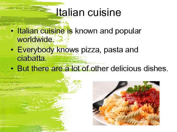 Italian cuisine • Italian cuisine is known and popular worldwide. • Everybody knows pizza,