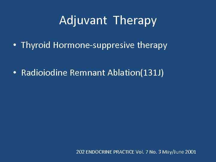 Adjuvant Therapy • Thyroid Hormone-suppresive therapy • Radioiodine Remnant Ablation(131 J) 202 ENDOCRINE PRACTICE
