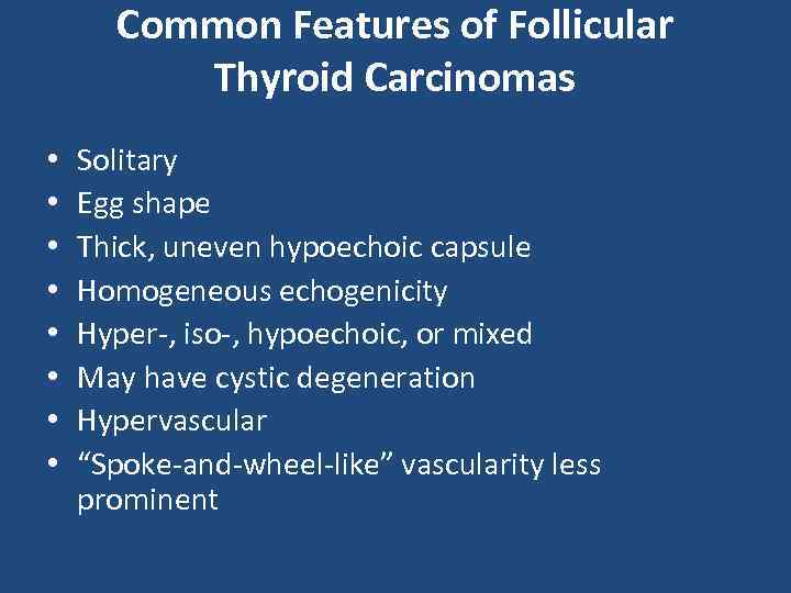 Common Features of Follicular Thyroid Carcinomas • • Solitary Egg shape Thick, uneven hypoechoic