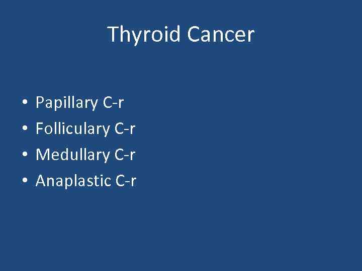 Thyroid Cancer • • Papillary C-r Folliculary C-r Medullary C-r Anaplastic C-r 