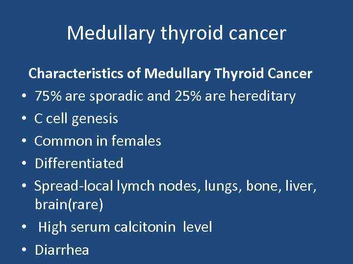Medullary thyroid cancer Characteristics of Medullary Thyroid Cancer • 75% are sporadic and 25%