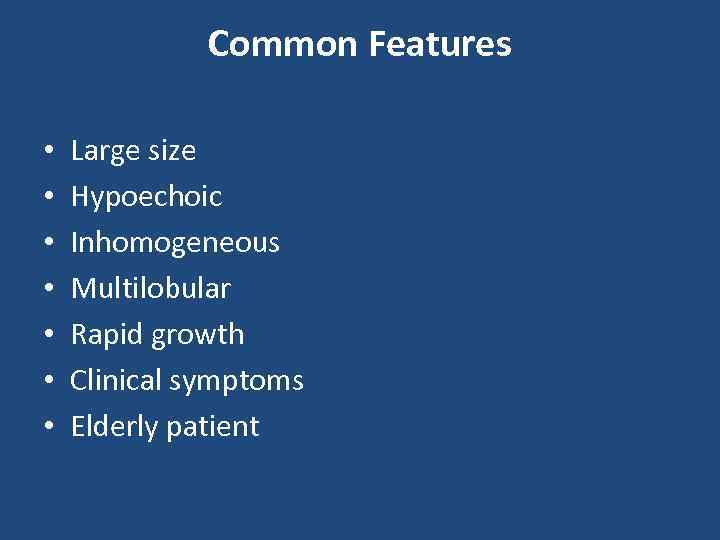Common Features • • Large size Hypoechoic Inhomogeneous Multilobular Rapid growth Clinical symptoms Elderly