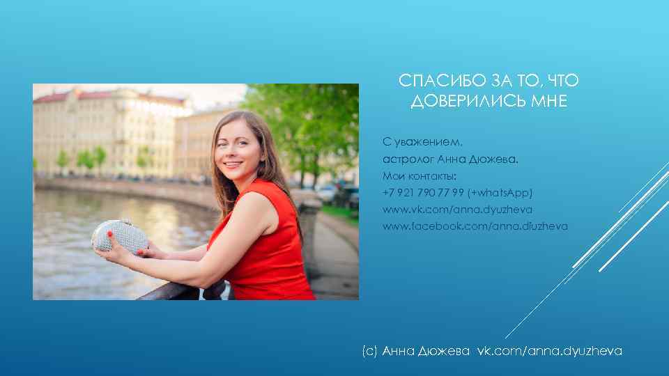 СПАСИБО ЗА ТО, ЧТО ДОВЕРИЛИСЬ МНЕ С уважением, астролог Анна Дюжева. Мои контакты: +7