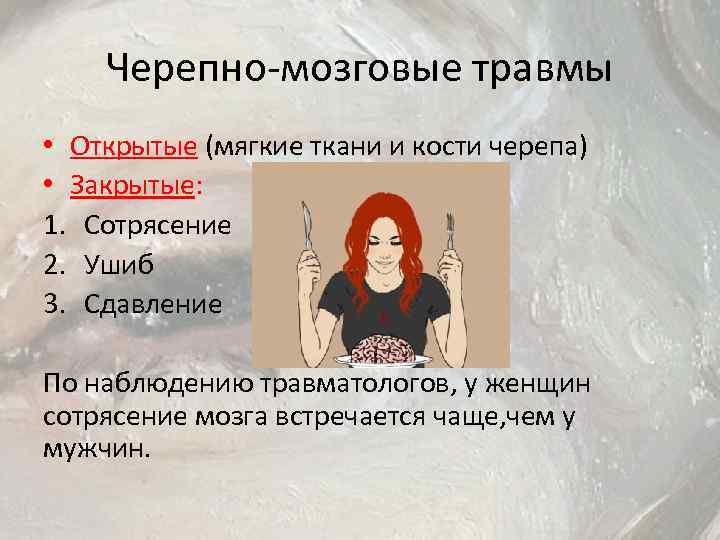 Черепно-мозговые травмы • Открытые (мягкие ткани и кости черепа) • Закрытые: 1. Сотрясение 2.